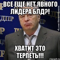 Все еще нет явного лидера БЛД?! Хватит это терпеть!!!