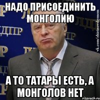 Надо присоединить монголию а то татары есть, а монголов нет