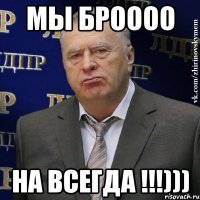 Мы броооо На всегда !!!)))