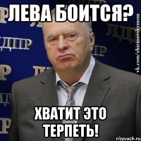 лева боится? хватит это терпеть!