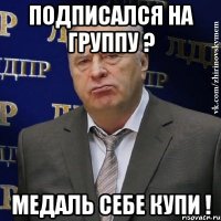 Подписался на группу ? Медаль себе купи !