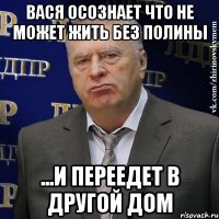 Вася осознает что не может жить без полины ...и переедет в другой дом