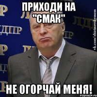 Приходи на "СМАК" не огорчай меня!