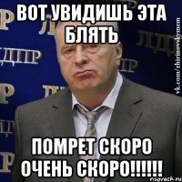 вот увидишь эта блять помрет скоро очень скоро!!!!!!