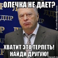 Олечка не дает? хватит это терпеть! Найди другую!