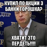 купил по акции 3 банки горошка? хватит это ПЕРДЕТЬ!!!!