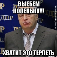 ВЫЕБЕМ КОЛЕНЬКУ!!! Хватит это терпеть