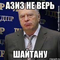 Азиз не верь Шайтану