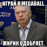 Играй в MegaBall. Жирик одобряет.