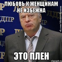 Любовь к женщинам не избежна Это плен