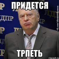 придется трпеть