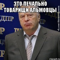 Это печально товарищи альмовцы 