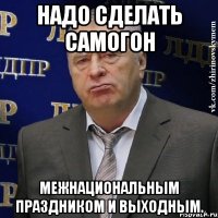 Надо сделать Самогон межнациональным праздником и выходным.