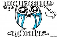 любишь Green day? иди обниму:*