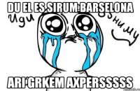 du el es sirum Barselona ari grkem axpersssss