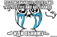 Подписан на Lis Gillies and Vic Justice and Ari Grande Иди Обниму