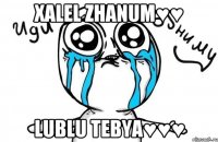 Xalel zhanum♥♥ Lublu tebya♥♥♥