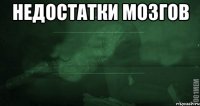 Недостатки мозгов 