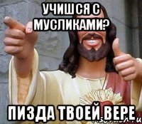 учишся с мусликами? пизда твоей вере