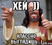 Хей_)) Классно выглядишь_)