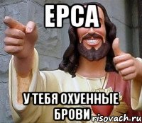 Ерса У тебя охуенные брови