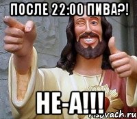 После 22:00 пива?! НЕ-А!!!