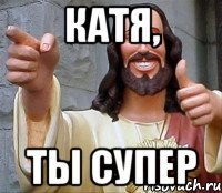 Катя, ты супер