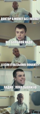 доктор а может без укола? нет больной надо... а если я обезьянку покажу ? ладно , показывай XD 