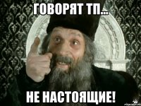 Говорят ТП... Не настоящие!