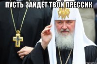 пусть зайдёт твой прессик 