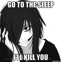 Go to the sleep I'll kill you