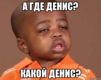 А где Денис? Какой Денис?