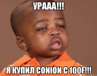 УРААА!!! Я КУПИЛ CONION C 100F!!!