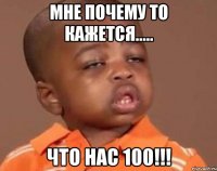 Мне почему то кажется..... Что нас 100!!!