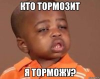 Кто тормозит Я торможу?