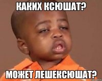 каких ксюшат? может лешексюшат?