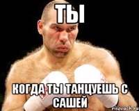 Ты Когда ты танцуешь с сашей