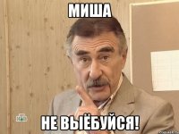 МИША не выёбуйся!