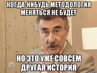 Когда-нибудь методология меняться не будет Но это уже совсем другая история