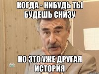 Когда - нибудь ты будешь снизу но это уже другая история