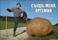 съешь меня, Артемий