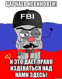 Царнаев невиновен! и это даёт право издеваться над нами здесь!