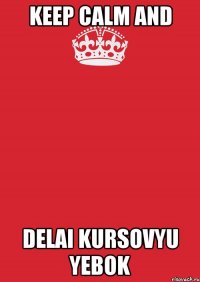 Keep Calm and Delai kursovyu yebok