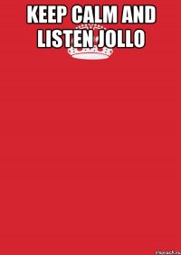 KEEP CALM AND LISTEN JOLLO 