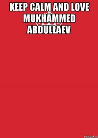 KEEP CALM and LOVE MUKHAMMED ABDULLAEV 