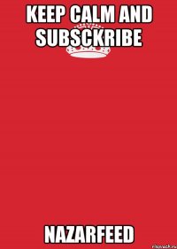 Keep Calm And SUBSCKRIBE NazarFeed