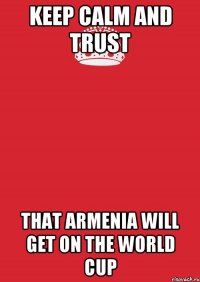 KEEP CALM AND TRUST THAT ARMENIA WILL GET ON THE WORLD CUP