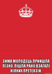  зима молодець.прийшла пізно, пішла рано.взагалі ніяких претензій.