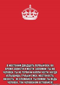  В жестокий двадцать первый век, во время зависти и мести, запомни: ты же человек. ты не теряй ни капли чести. когда услышишь грубый смех, жестокость, низость - не сломайся; ты помни: ты ведь человек.. так человеком оставайся!