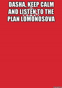 Dasha, keep calm and listen to the plan lomonosova 